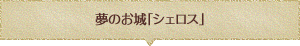 夢のお城「シェロス」